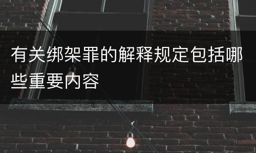 有关绑架罪的解释规定包括哪些重要内容
