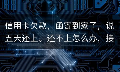 信用卡欠款，函寄到家了，说五天还上。还不上怎么办，接下来银行会怎么办