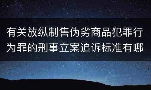 有关放纵制售伪劣商品犯罪行为罪的刑事立案追诉标准有哪些规定