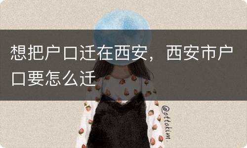 想把户口迁在西安，西安市户口要怎么迁