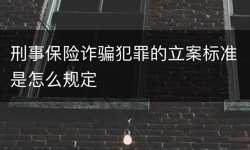 刑事保险诈骗犯罪的立案标准是怎么规定