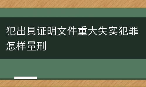 犯出具证明文件重大失实犯罪怎样量刑