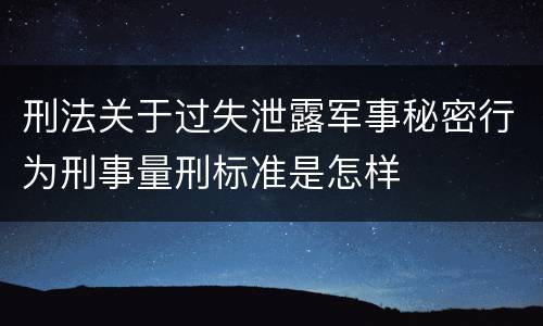 刑法关于过失泄露军事秘密行为刑事量刑标准是怎样