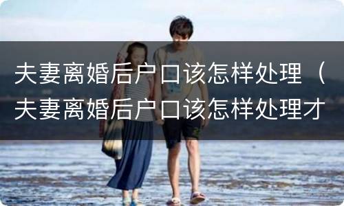 夫妻离婚后户口该怎样处理（夫妻离婚后户口该怎样处理才能迁出）