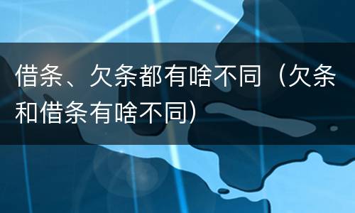 借条、欠条都有啥不同（欠条和借条有啥不同）