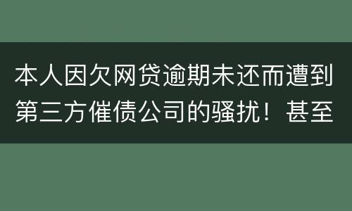 本人因欠网贷逾期未还而遭到第三方催债公司的骚扰！甚至是我所以亲戚朋友都