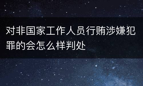 对非国家工作人员行贿涉嫌犯罪的会怎么样判处