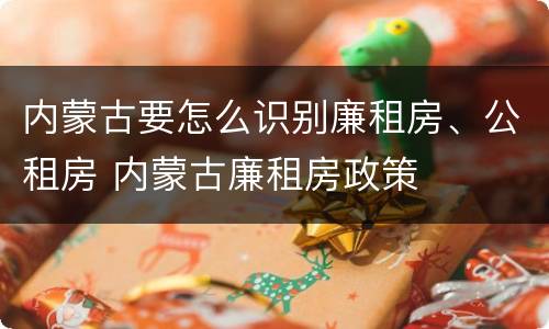 内蒙古要怎么识别廉租房、公租房 内蒙古廉租房政策