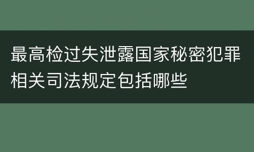 最高检过失泄露国家秘密犯罪相关司法规定包括哪些