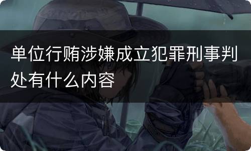 单位行贿涉嫌成立犯罪刑事判处有什么内容