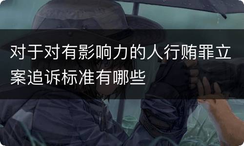 对于对有影响力的人行贿罪立案追诉标准有哪些