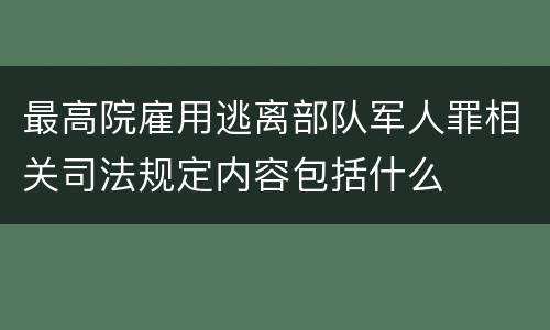 最高院雇用逃离部队军人罪相关司法规定内容包括什么