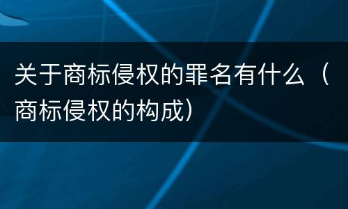 关于商标侵权的罪名有什么（商标侵权的构成）