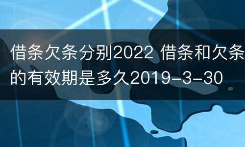 借条欠条分别2022 借条和欠条的有效期是多久2019-3-30