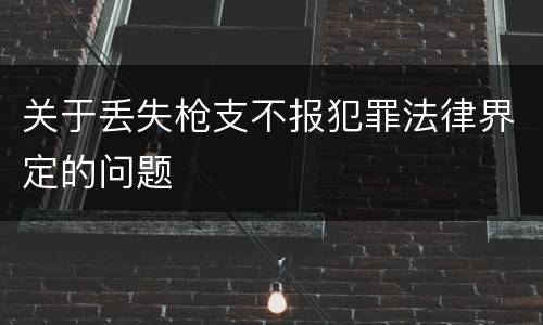 关于丢失枪支不报犯罪法律界定的问题