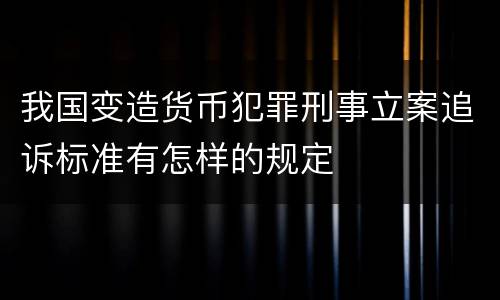 我国变造货币犯罪刑事立案追诉标准有怎样的规定