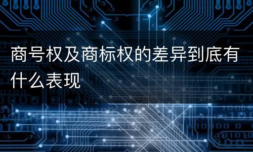 商号权及商标权的差异到底有什么表现