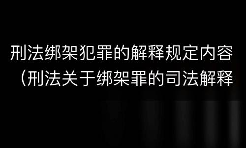 刑法绑架犯罪的解释规定内容（刑法关于绑架罪的司法解释）