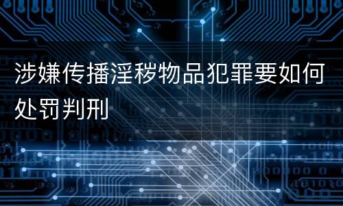 涉嫌传播淫秽物品犯罪要如何处罚判刑