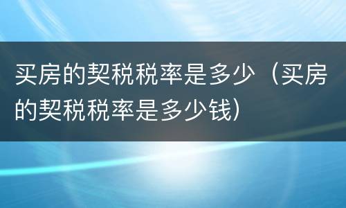 买房的契税税率是多少（买房的契税税率是多少钱）