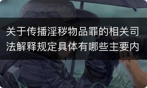 关于传播淫秽物品罪的相关司法解释规定具体有哪些主要内容