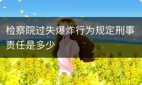 检察院过失爆炸行为规定刑事责任是多少