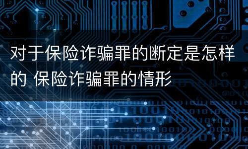 对于保险诈骗罪的断定是怎样的 保险诈骗罪的情形
