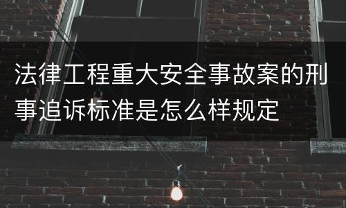 法律工程重大安全事故案的刑事追诉标准是怎么样规定