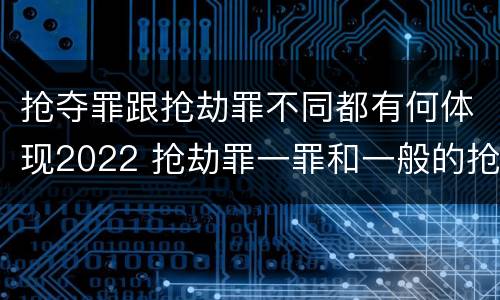 抢夺罪跟抢劫罪不同都有何体现2022 抢劫罪一罪和一般的抢劫罪