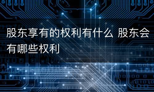 股东享有的权利有什么 股东会有哪些权利