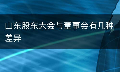 山东股东大会与董事会有几种差异