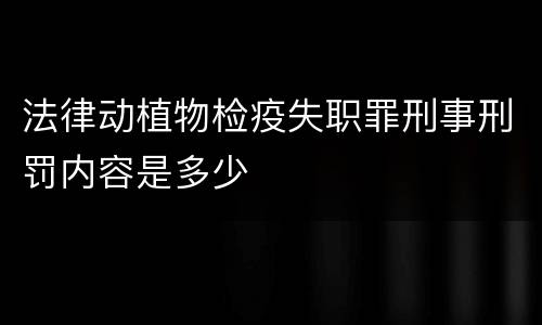 法律动植物检疫失职罪刑事刑罚内容是多少