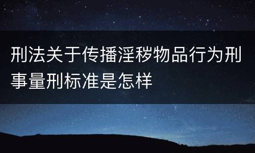 刑法关于传播淫秽物品行为刑事量刑标准是怎样
