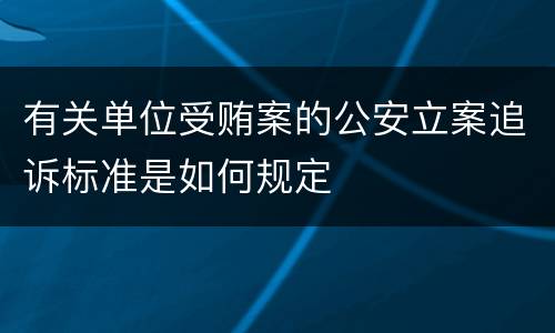 有关单位受贿案的公安立案追诉标准是如何规定