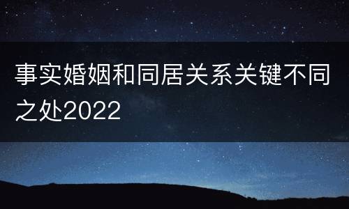 事实婚姻和同居关系关键不同之处2022