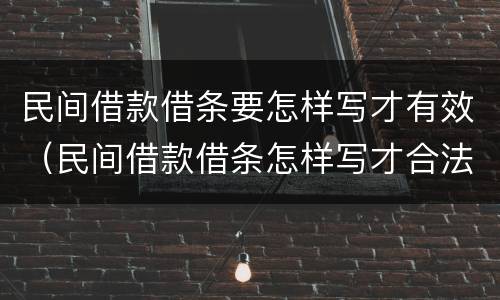 民间借款借条要怎样写才有效（民间借款借条怎样写才合法）