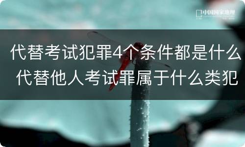 代替考试犯罪4个条件都是什么 代替他人考试罪属于什么类犯罪