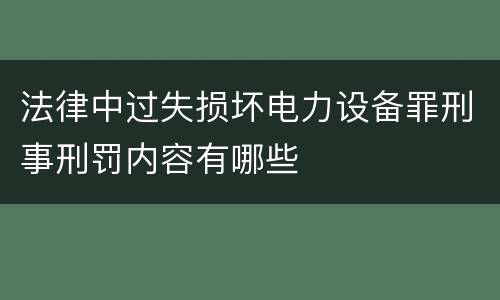法律中过失损坏电力设备罪刑事刑罚内容有哪些