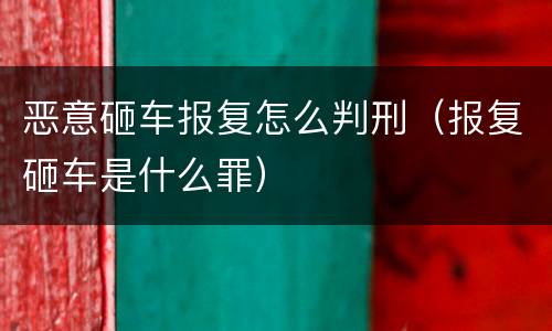 恶意砸车报复怎么判刑（报复砸车是什么罪）