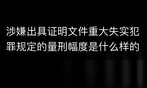 涉嫌出具证明文件重大失实犯罪规定的量刑幅度是什么样的