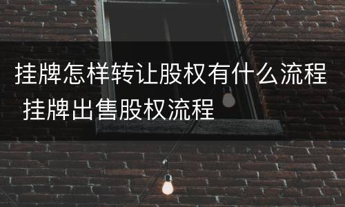 挂牌怎样转让股权有什么流程 挂牌出售股权流程