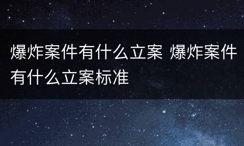 爆炸案件有什么立案 爆炸案件有什么立案标准