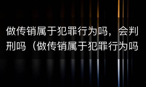 做传销属于犯罪行为吗，会判刑吗（做传销属于犯罪行为吗,会判刑吗）