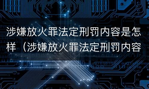 涉嫌放火罪法定刑罚内容是怎样（涉嫌放火罪法定刑罚内容是怎样判定的）