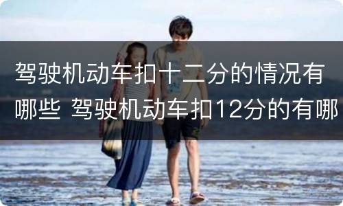驾驶机动车扣十二分的情况有哪些 驾驶机动车扣12分的有哪些情况