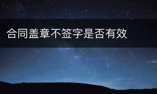 合同盖章不签字是否有效