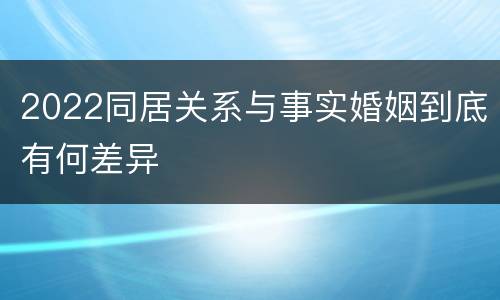 2022同居关系与事实婚姻到底有何差异