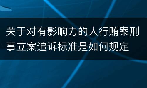 关于对有影响力的人行贿案刑事立案追诉标准是如何规定