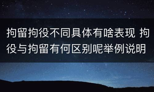 拘留拘役不同具体有啥表现 拘役与拘留有何区别呢举例说明