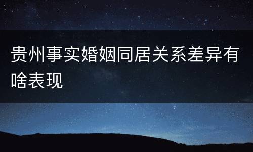 贵州事实婚姻同居关系差异有啥表现
